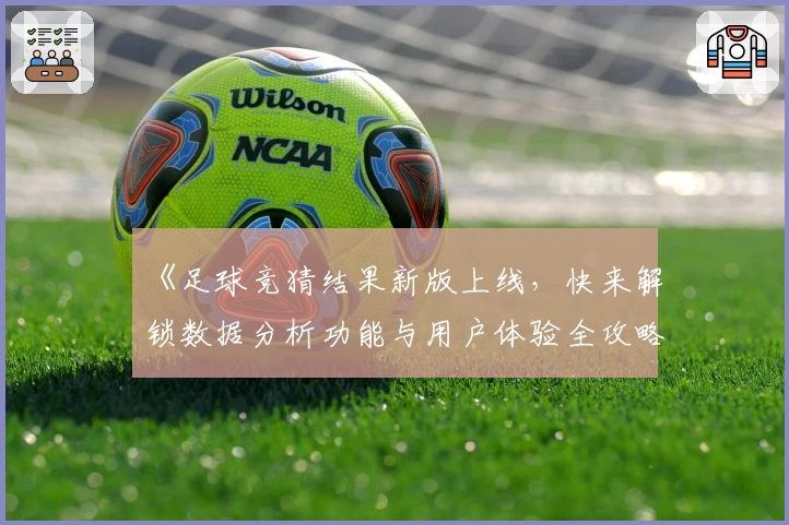 《足球竞猜结果新版上线，快来解锁数据分析功能与用户体验全攻略》
