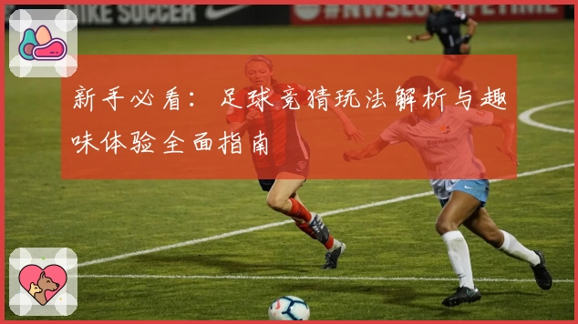 新手必看：足球竞猜玩法解析与趣味体验全面指南
