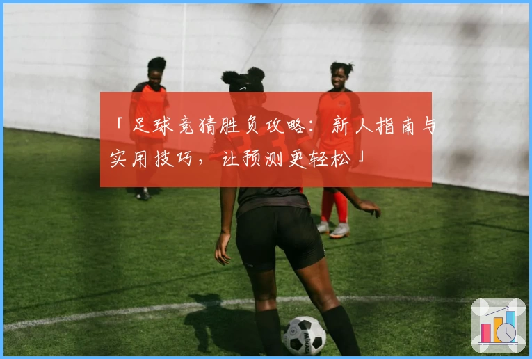 「足球竞猜胜负攻略：新人指南与实用技巧，让预测更轻松」