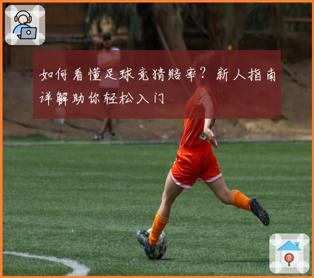如何看懂足球竞猜赔率？新人指南详解助你轻松入门