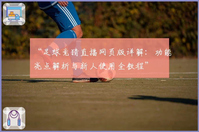 “足球竞猜直播网页版详解：功能亮点解析与新人使用全教程”