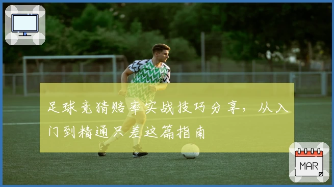足球竞猜赔率实战技巧分享，从入门到精通只差这篇指南