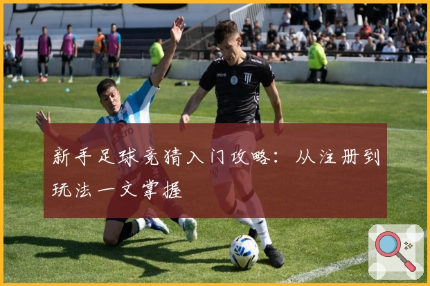 新手足球竞猜入门攻略：从注册到玩法一文掌握