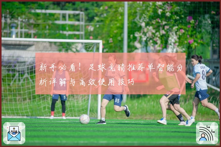 新手必看！足球竞猜推荐单智能分析详解与高效使用技巧