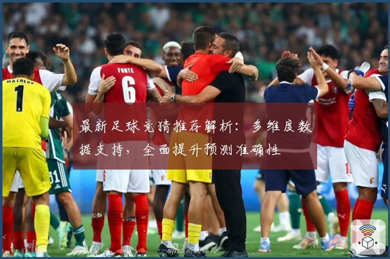 最新足球竞猜推荐解析：多维度数据支持，全面提升预测准确性