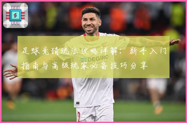 足球竞猜玩法攻略详解：新手入门指南与高级玩家必备技巧分享