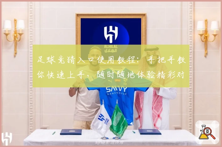 足球竞猜入口使用教程：手把手教你快速上手，随时随地体验精彩对决