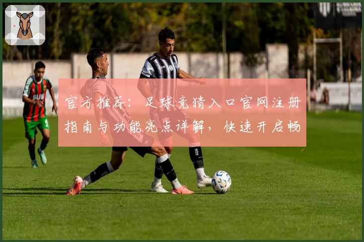 官方推荐：足球竞猜入口官网注册指南与功能亮点详解，快速开启畅玩体验