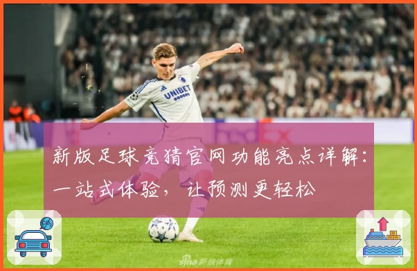 新版足球竞猜官网功能亮点详解：一站式体验，让预测更轻松