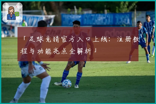 「足球竞猜官方入口上线：注册教程与功能亮点全解析」