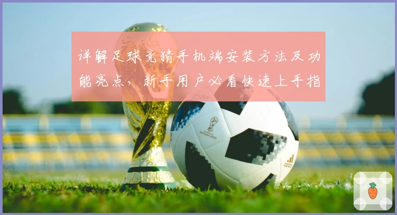 详解足球竞猜手机端安装方法及功能亮点,新手用户必看快速上手指南