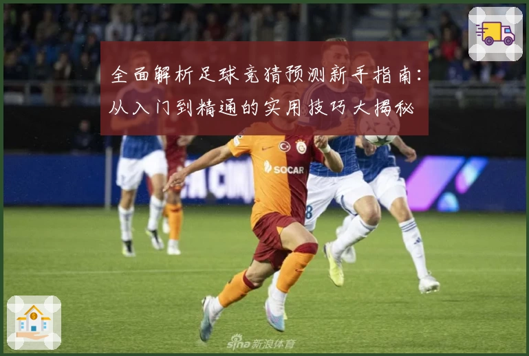 全面解析足球竞猜预测新手指南：从入门到精通的实用技巧大揭秘