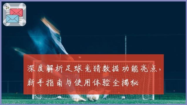 深度解析足球竞猜数据功能亮点，新手指南与使用体验全揭秘