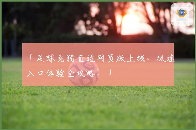 「足球竞猜直连网页版上线，极速入口体验全攻略！」