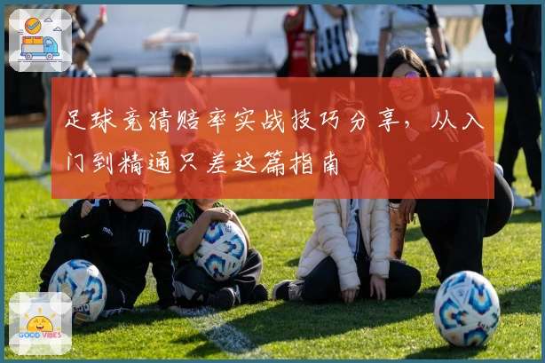 足球竞猜赔率实战技巧分享，从入门到精通只差这篇指南