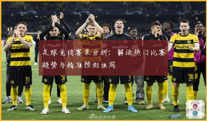 足球竞猜赛果分析：解读热门比赛趋势与精准预测诀窍