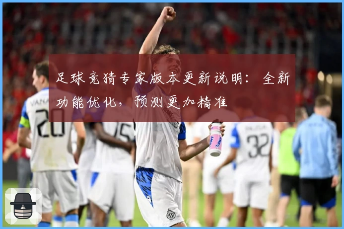 足球竞猜专家版本更新说明：全新功能优化，预测更加精准