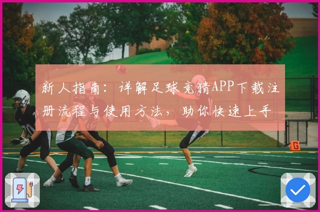 新人指南：详解足球竞猜APP下载注册流程与使用方法，助你快速上手参与比赛预测