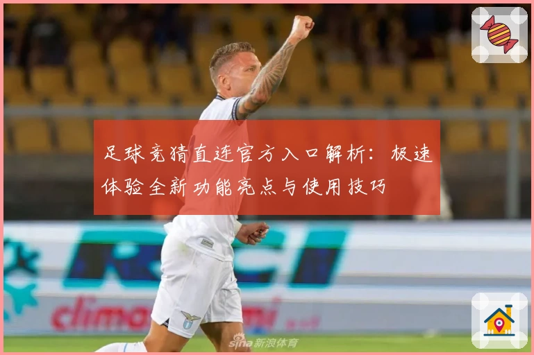 足球竞猜直连官方入口解析:极速体验全新功能亮点与使用技巧