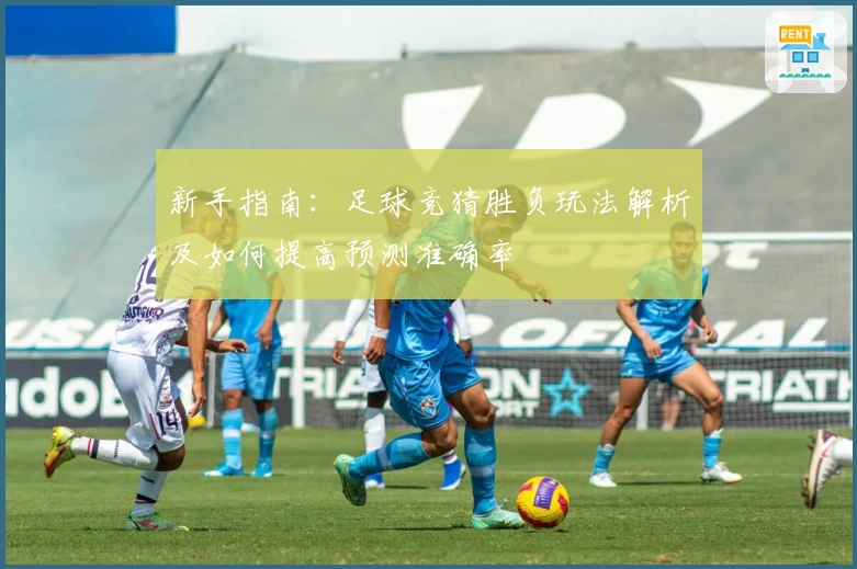 新手指南：足球竞猜胜负玩法解析及如何提高预测准确率