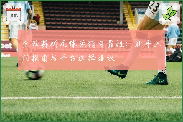 全面解析足球竞猜可靠性：新手入门指南与平台选择建议
