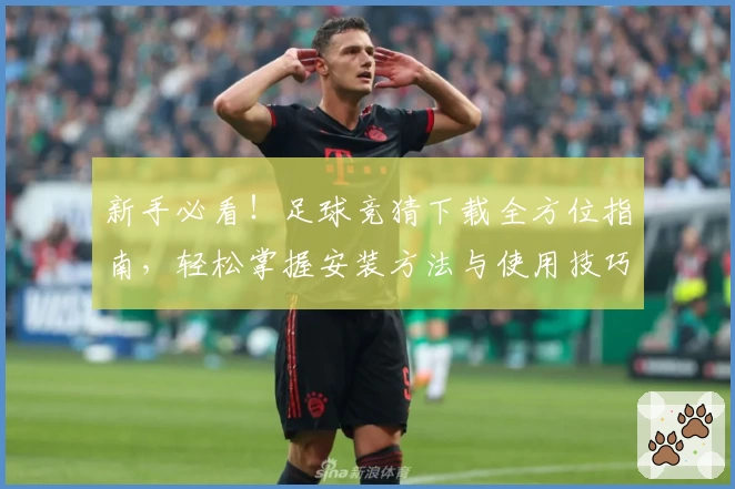 新手必看！足球竞猜下载全方位指南，轻松掌握安装方法与使用技巧