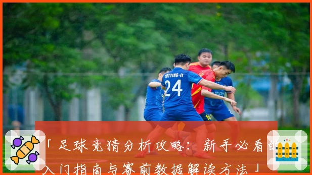 「足球竞猜分析攻略:新手必看的入门指南与赛前数据解读方法」