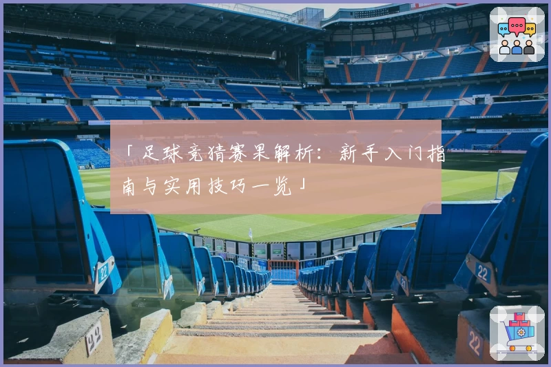 「足球竞猜赛果解析：新手入门指南与实用技巧一览」