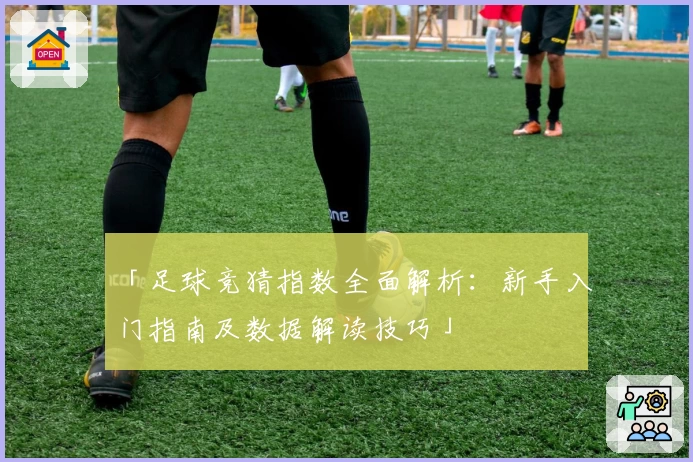 「足球竞猜指数全面解析：新手入门指南及数据解读技巧」