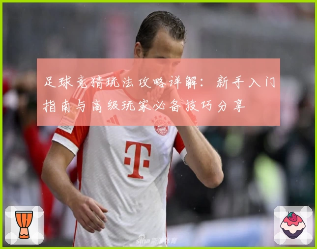 足球竞猜玩法攻略详解：新手入门指南与高级玩家必备技巧分享