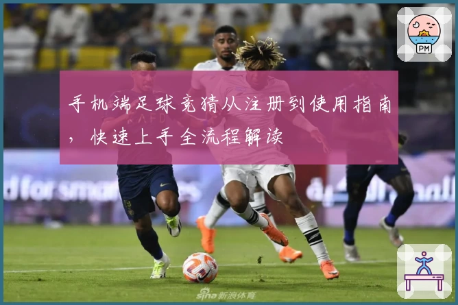 手机端足球竞猜从注册到使用指南，快速上手全流程解读