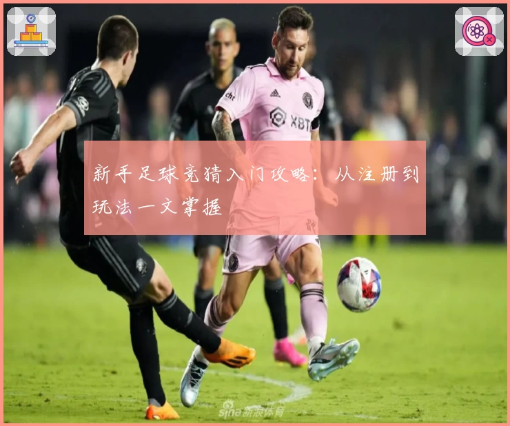 新手足球竞猜入门攻略：从注册到玩法一文掌握