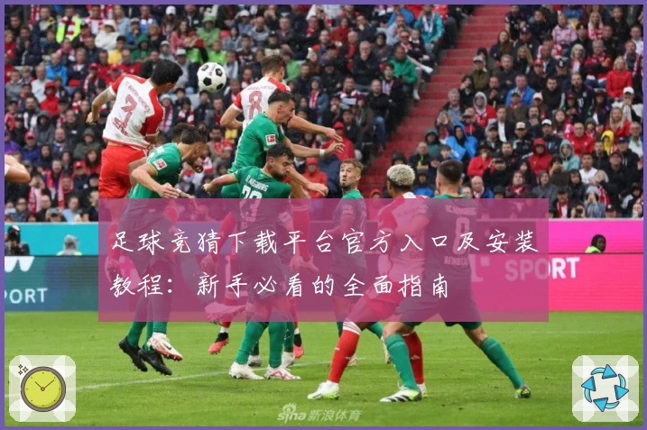 足球竞猜下载平台官方入口及安装教程：新手必看的全面指南