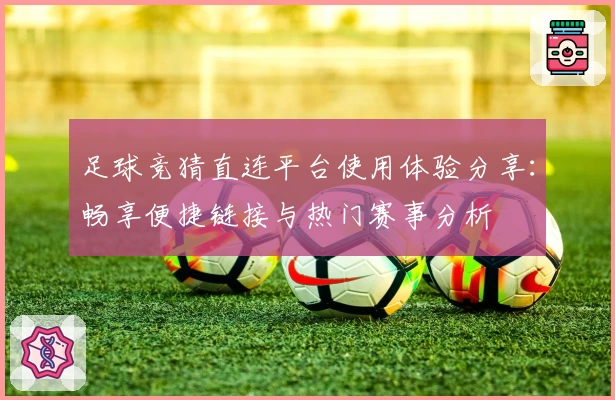 足球竞猜直连平台使用体验分享：畅享便捷链接与热门赛事分析