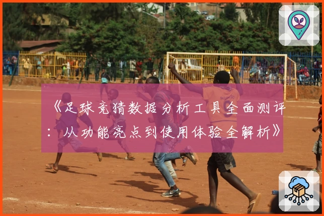 《足球竞猜数据分析工具全面测评：从功能亮点到使用体验全解析》