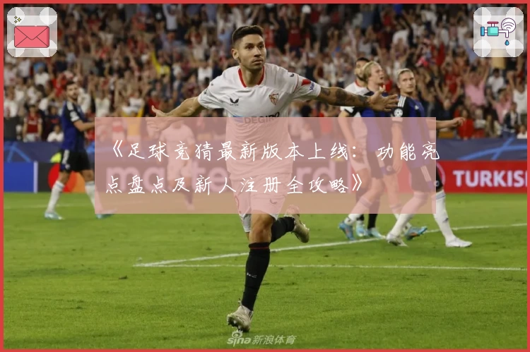 《足球竞猜最新版本上线：功能亮点盘点及新人注册全攻略》