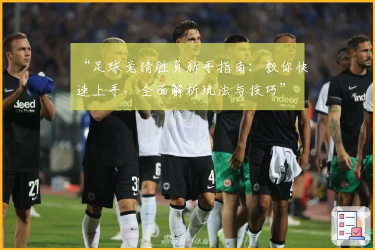 “足球竞猜胜负新手指南：教你快速上手，全面解析玩法与技巧”