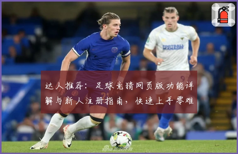 达人推荐：足球竞猜网页版功能详解与新人注册指南，快速上手零难度