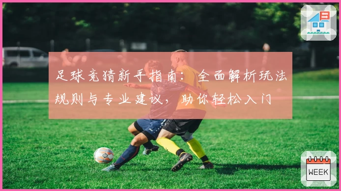 足球竞猜新手指南：全面解析玩法规则与专业建议，助你轻松入门
