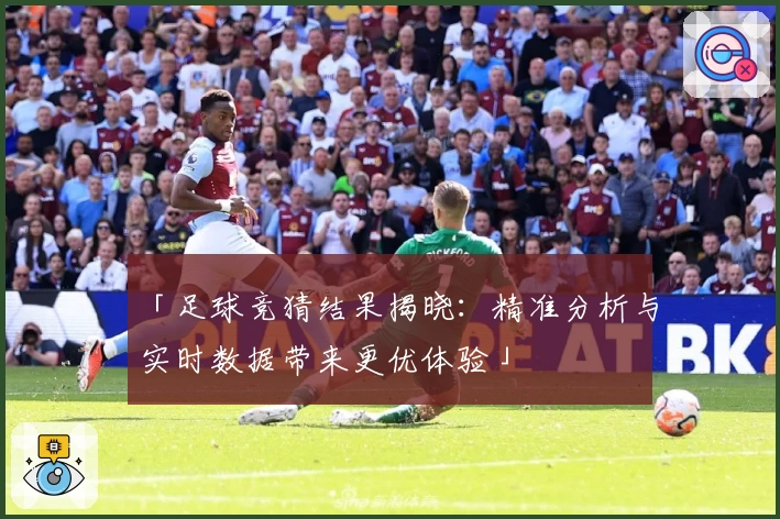 「足球竞猜结果揭晓：精准分析与实时数据带来更优体验」