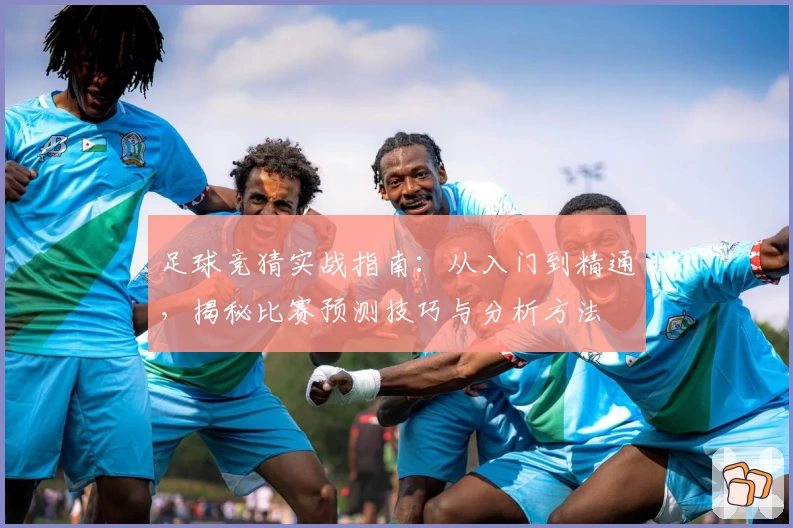 足球竞猜实战指南：从入门到精通，揭秘比赛预测技巧与分析方法