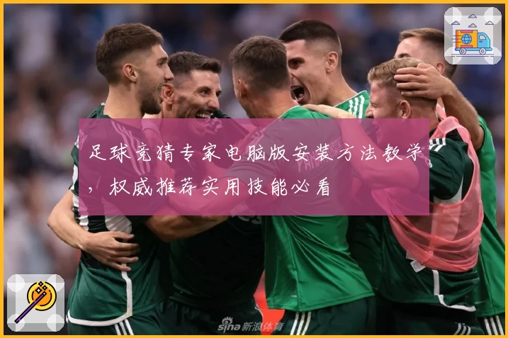 足球竞猜专家电脑版安装方法教学，权威推荐实用技能必看