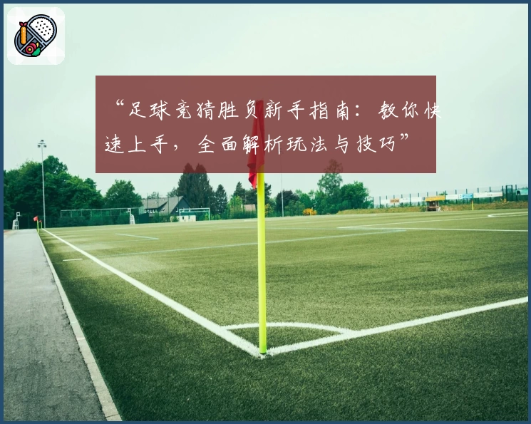 “足球竞猜胜负新手指南：教你快速上手，全面解析玩法与技巧”