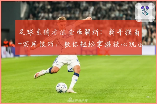 足球竞猜方法全面解析：新手指南+实用技巧，教你轻松掌握核心玩法